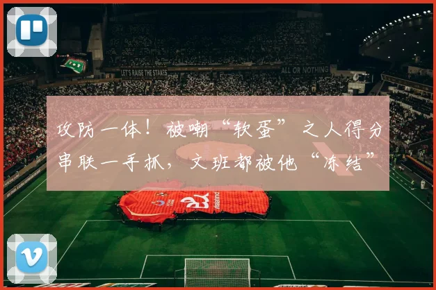 攻防一体!被嘲“软蛋”之人得分串联一手抓,文班都被他“冻结”