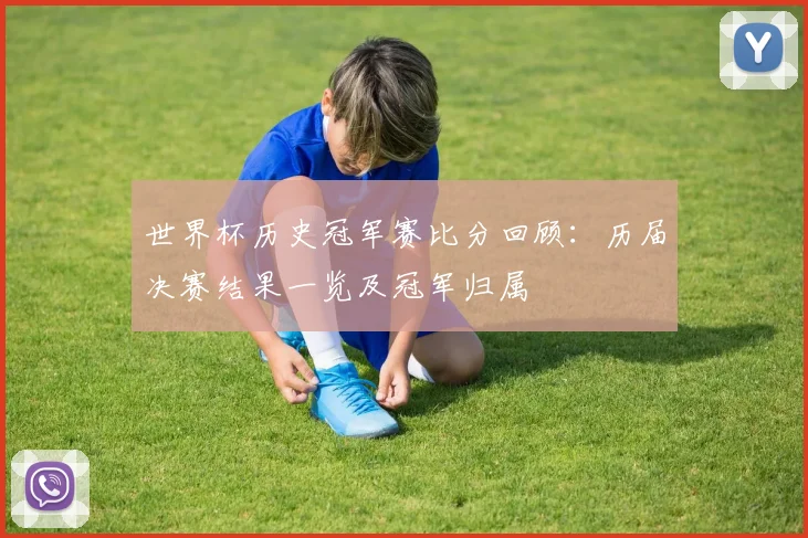 世界杯历史冠军赛比分回顾:历届决赛结果一览及冠军归属