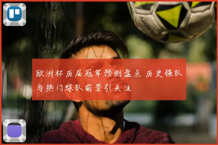 欧洲杯历届冠军预测盘点 历史强队与热门球队前景引关注