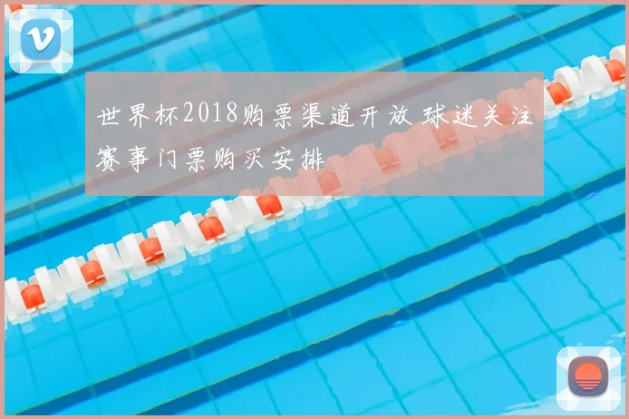世界杯2018购票渠道开放 球迷关注赛事门票购买安排
