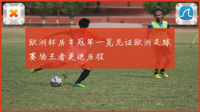 欧洲杯历年冠军一览见证欧洲足球赛场王者更迭历程