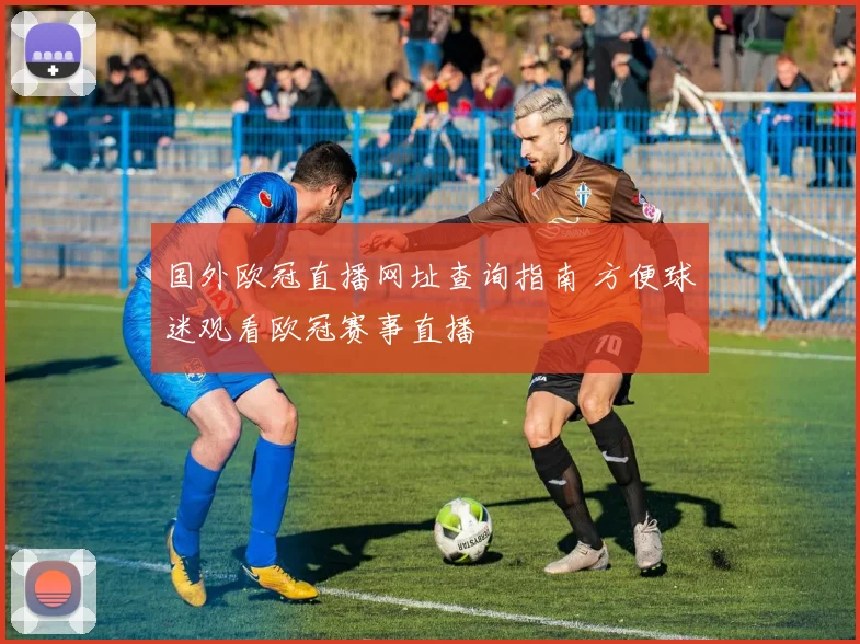 国外欧冠直播网址查询指南 方便球迷观看欧冠赛事直播